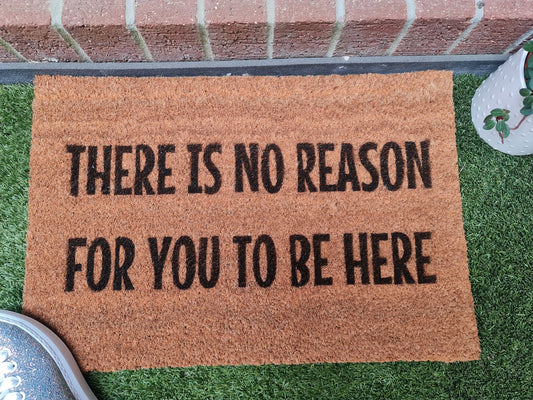 THERE IS NO REASON FOR YOU TO BE HERE FUN CUSTOM DOOR MAT